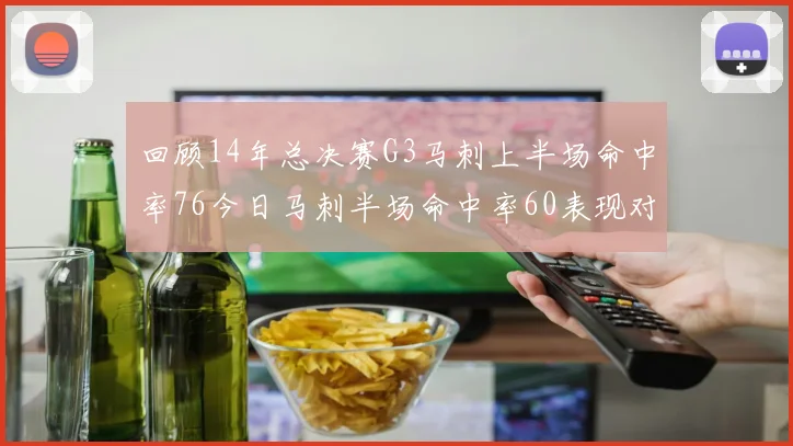 回顾14年总决赛G3马刺上半场命中率76今日马刺半场命中率60表现对比
