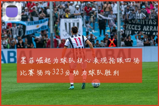 墨菲崛起为球队核心表现抢眼四场比赛场均323分助力球队胜利