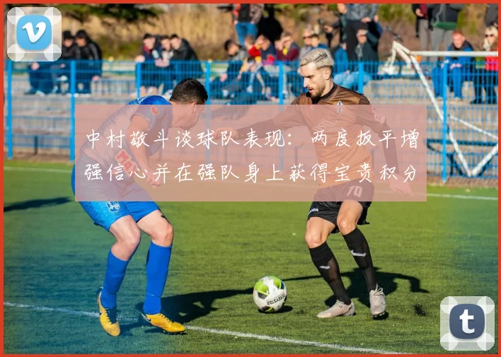 中村敬斗谈球队表现：两度扳平增强信心并在强队身上获得宝贵积分