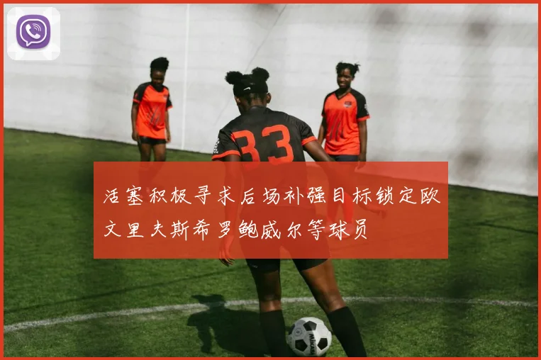 活塞积极寻求后场补强目标锁定欧文里夫斯希罗鲍威尔等球员