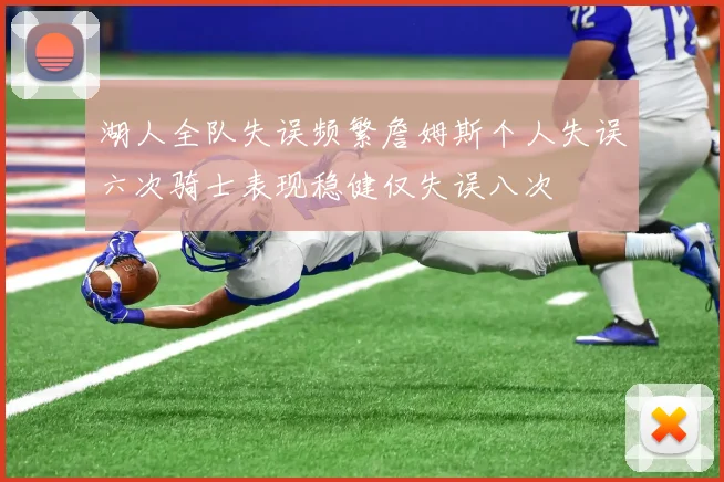 湖人全队失误频繁詹姆斯个人失误六次骑士表现稳健仅失误八次