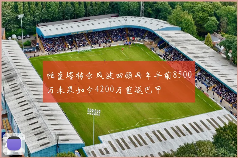 帕奎塔转会风波回顾两年半前8500万未果如今4200万重返巴甲