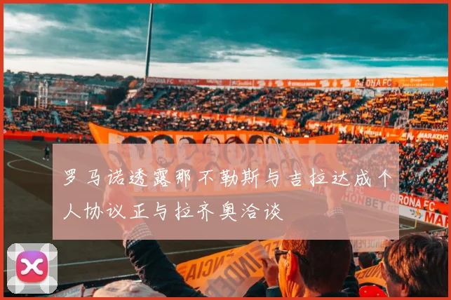 罗马诺透露那不勒斯与吉拉达成个人协议正与拉齐奥洽谈