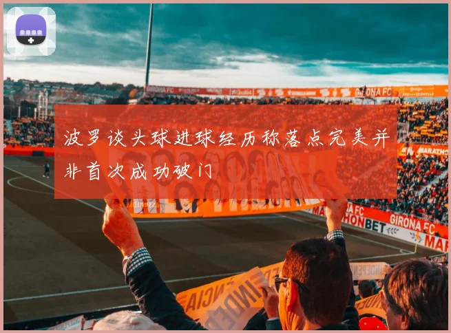 波罗谈头球进球经历称落点完美并非首次成功破门