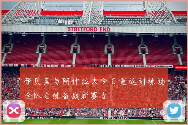 登贝莱与阿什拉夫今日重返训练场全队合练备战新赛季