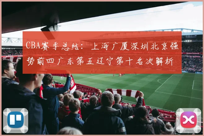 CBA赛季总结：上海广厦深圳北京强势前四广东第五辽宁第十名次解析