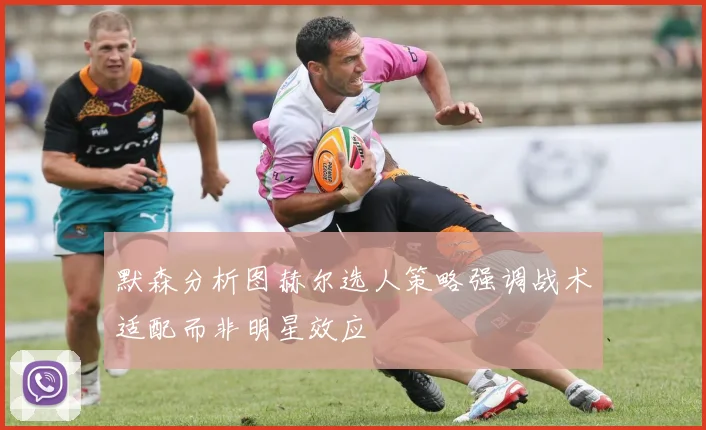 默森分析图赫尔选人策略强调战术适配而非明星效应