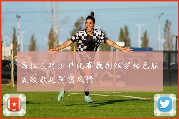 乌拉圭对沙特比赛裁判组穿粉色服装致敬迈阿密风情